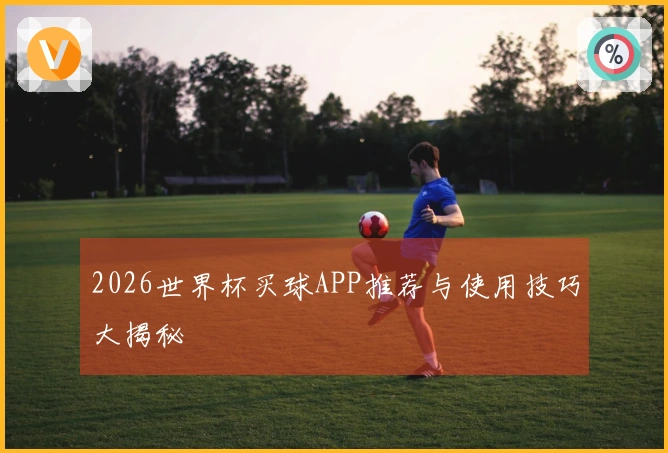 2026世界杯买球APP推荐与使用技巧大揭秘