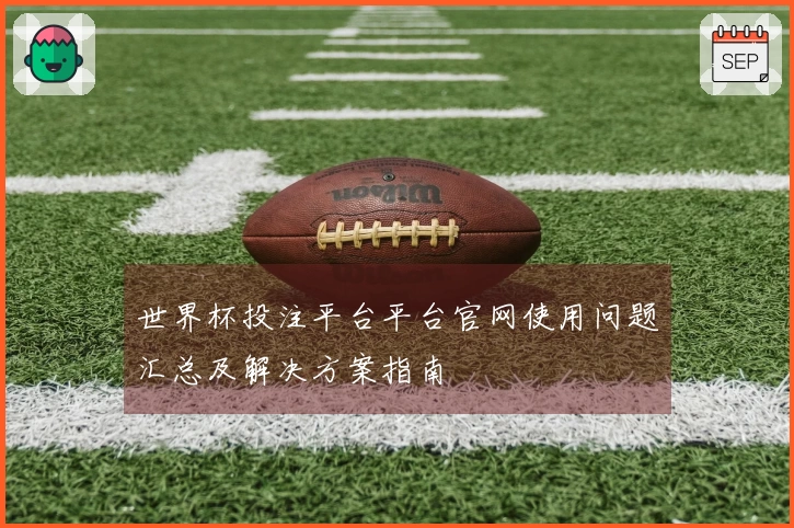 世界杯投注平台平台官网使用问题汇总及解决方案指南