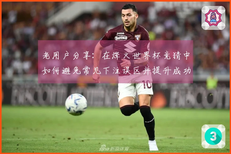 老用户分享：在烽火世界杯竞猜中如何避免常见下注误区并提升成功率