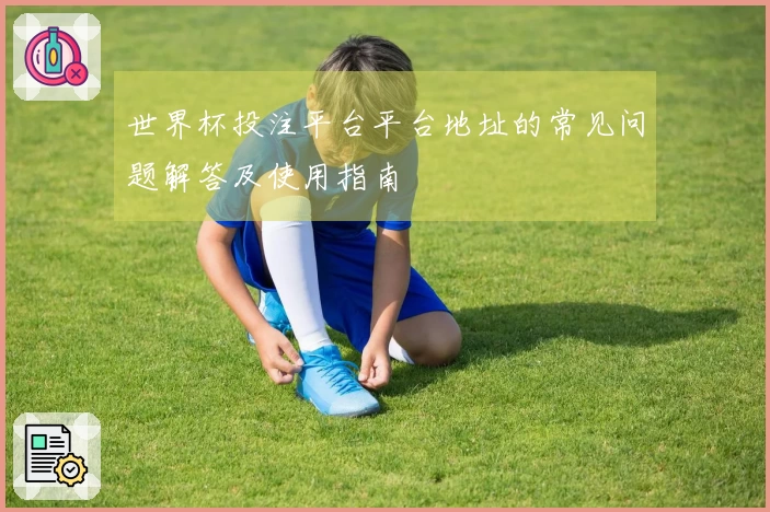 世界杯投注平台平台地址的常见问题解答及使用指南