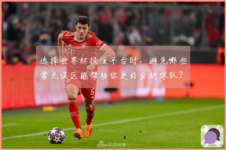 选择世界杯投注平台时,避免哪些常见误区能帮助你更好分析球队?