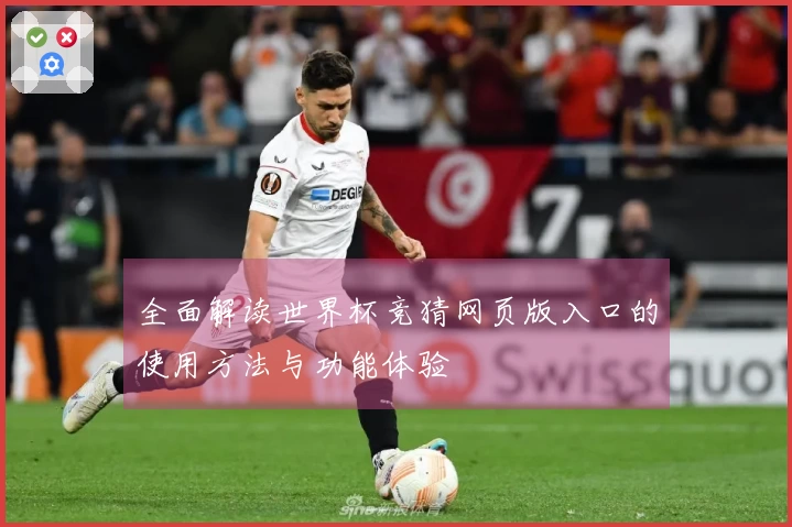 全面解读世界杯竞猜网页版入口的使用方法与功能体验