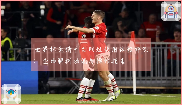 世界杯竞猜平台网址使用体验评测：全面解析功能与操作指南