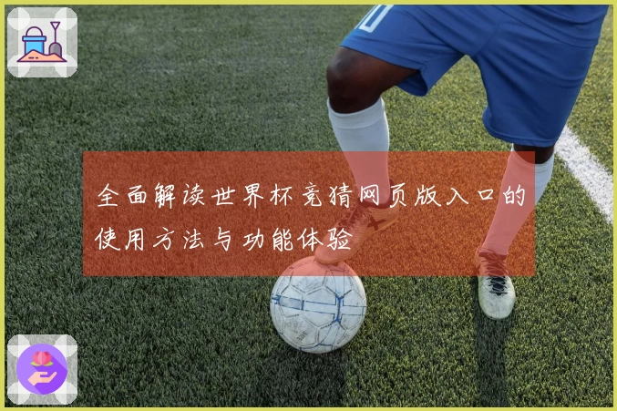 全面解读世界杯竞猜网页版入口的使用方法与功能体验