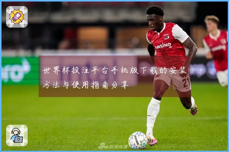 世界杯投注平台手机版下载的安装方法与使用指南分享
